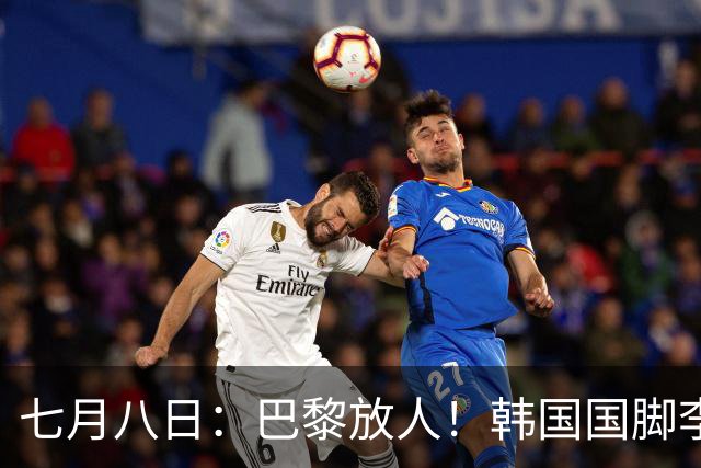 七月八日：巴黎放人！韩国国脚李刚仁4000万欧重返西甲，西蒙尼的进攻拼图终于拼上了